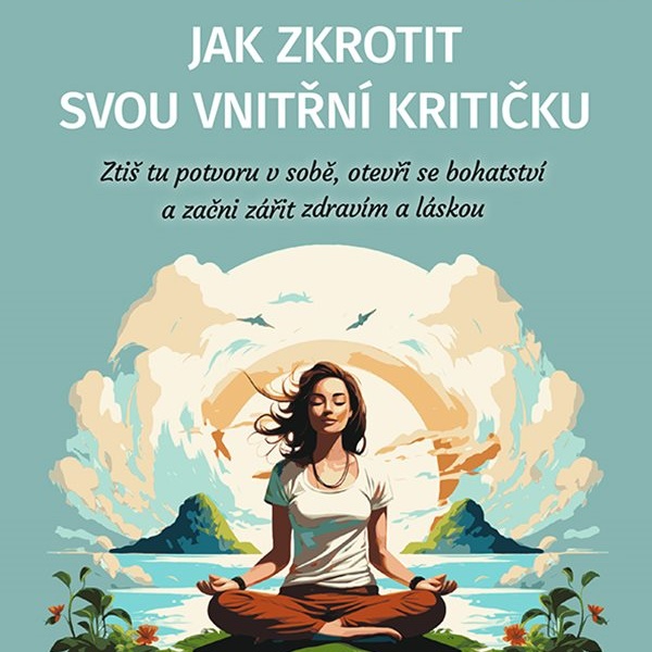 Jak zkrotit svou vnitřní kritičku a otevřít se hojnosti a spokojenosti